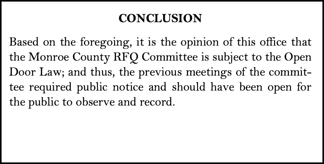 Based on the foregoing, it is the opinion of this office that the Monroe County RFQ Committee is subject to the Open Door Law; and thus, the previous meetings of the committee required public notice and should have been open for the public to observe and record.